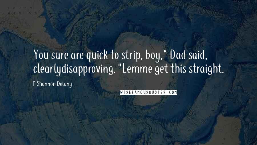 Shannon Delany Quotes: You sure are quick to strip, boy," Dad said, clearlydisapproving. "Lemme get this straight.