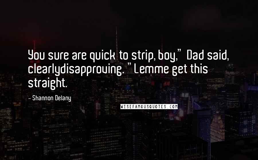 Shannon Delany Quotes: You sure are quick to strip, boy," Dad said, clearlydisapproving. "Lemme get this straight.