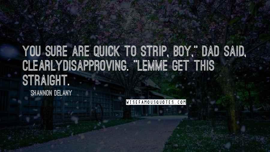 Shannon Delany Quotes: You sure are quick to strip, boy," Dad said, clearlydisapproving. "Lemme get this straight.