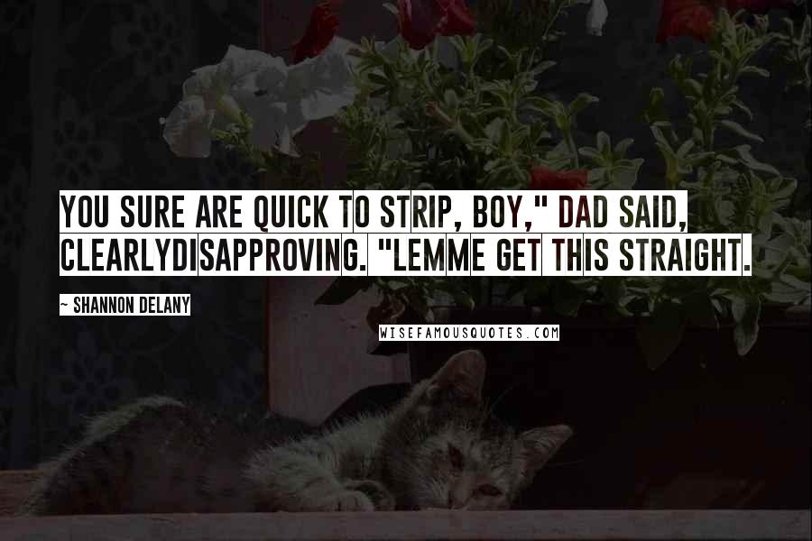 Shannon Delany Quotes: You sure are quick to strip, boy," Dad said, clearlydisapproving. "Lemme get this straight.