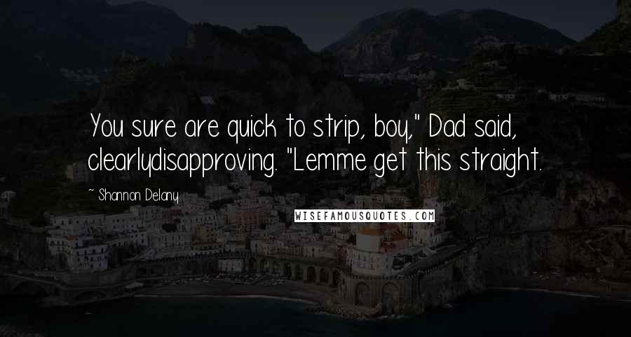 Shannon Delany Quotes: You sure are quick to strip, boy," Dad said, clearlydisapproving. "Lemme get this straight.