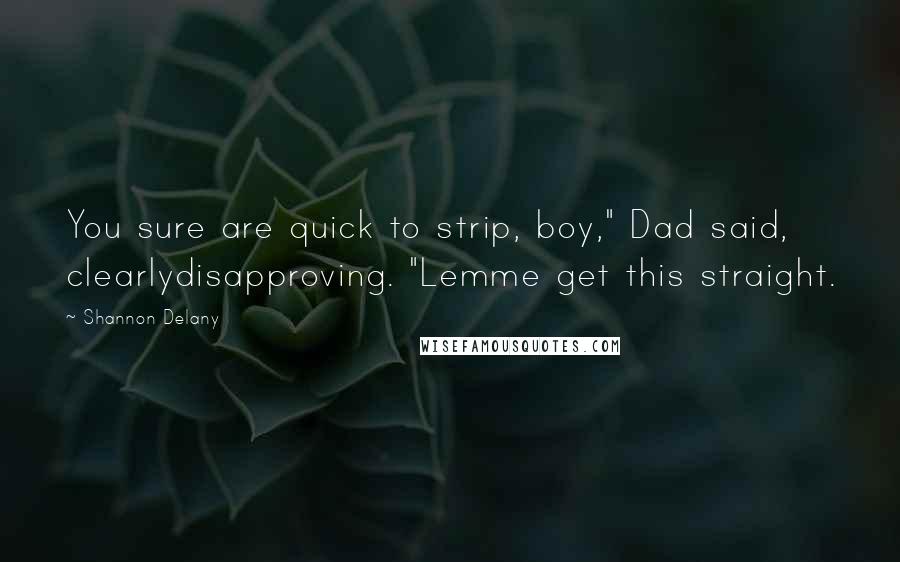 Shannon Delany Quotes: You sure are quick to strip, boy," Dad said, clearlydisapproving. "Lemme get this straight.