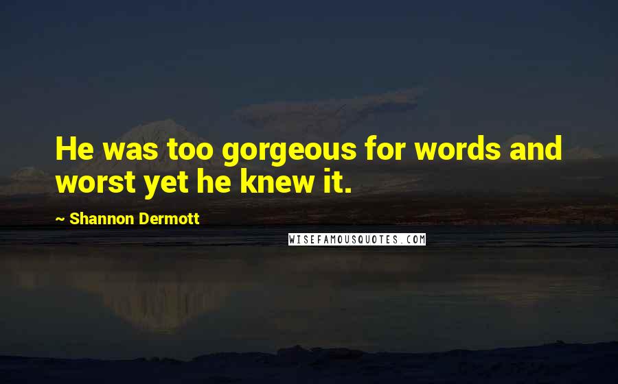 Shannon Dermott Quotes: He was too gorgeous for words and worst yet he knew it.