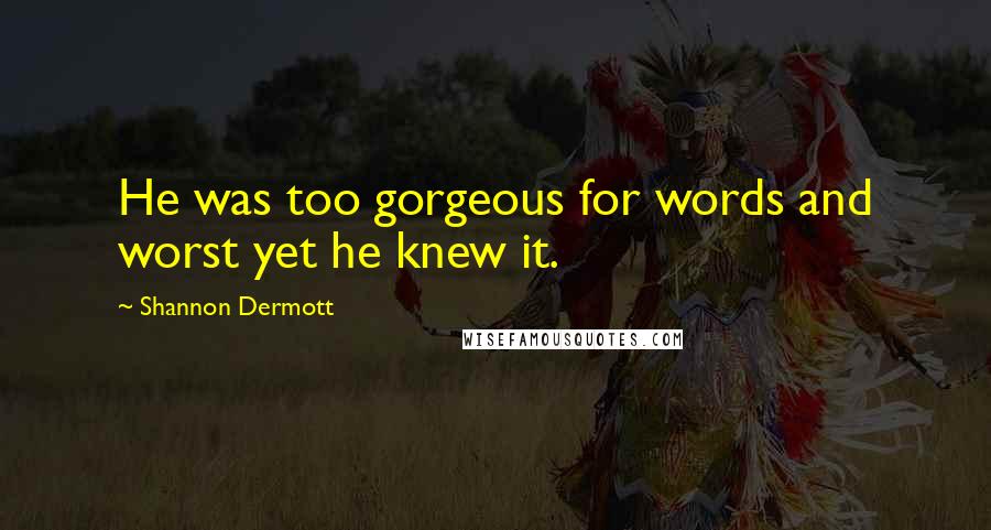 Shannon Dermott Quotes: He was too gorgeous for words and worst yet he knew it.