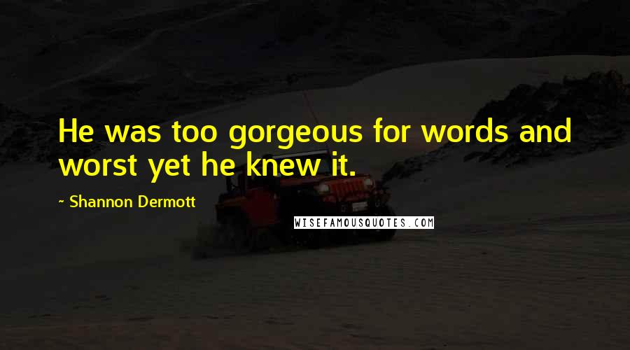 Shannon Dermott Quotes: He was too gorgeous for words and worst yet he knew it.