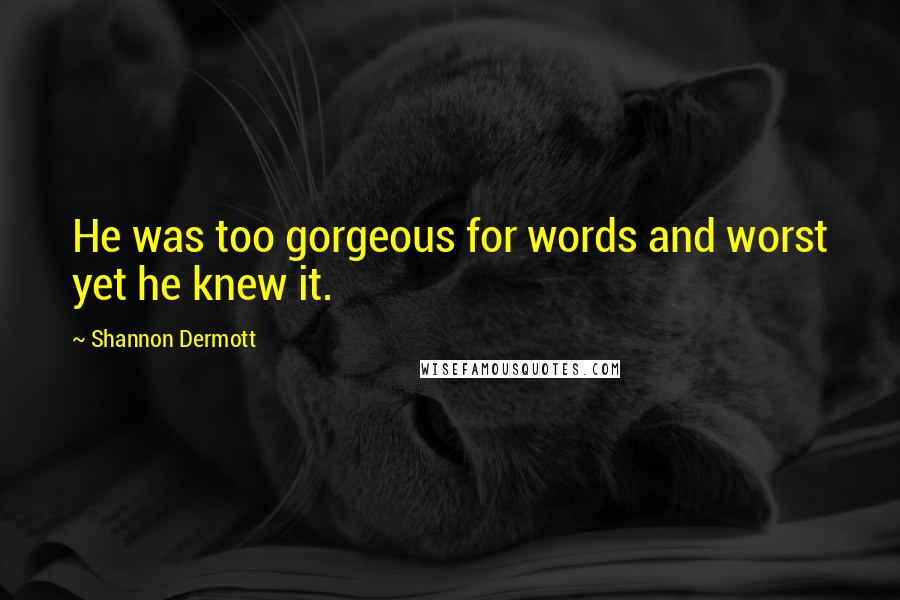 Shannon Dermott Quotes: He was too gorgeous for words and worst yet he knew it.