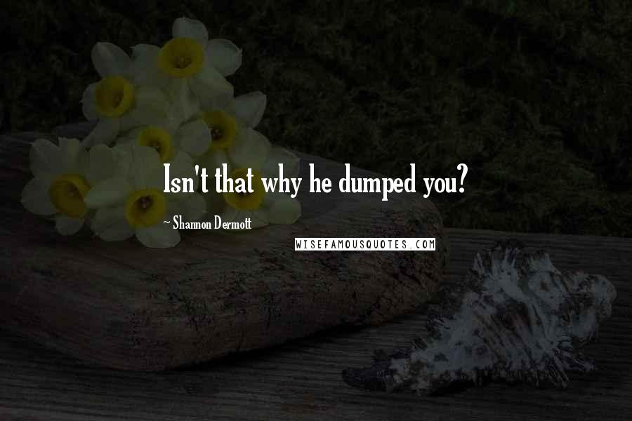 Shannon Dermott Quotes: Isn't that why he dumped you?