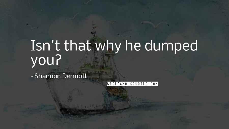 Shannon Dermott Quotes: Isn't that why he dumped you?