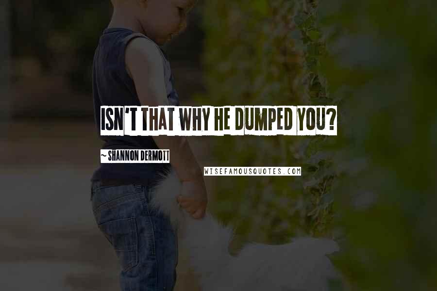 Shannon Dermott Quotes: Isn't that why he dumped you?