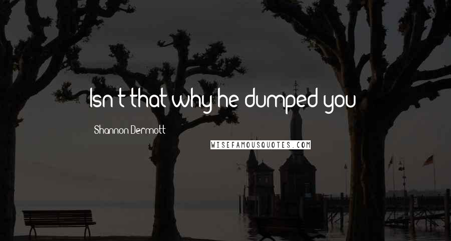 Shannon Dermott Quotes: Isn't that why he dumped you?