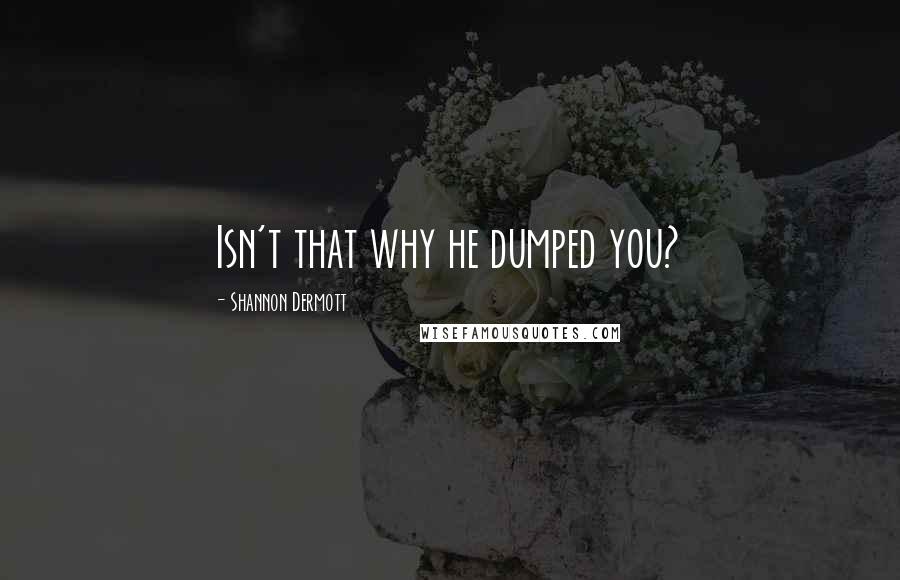 Shannon Dermott Quotes: Isn't that why he dumped you?