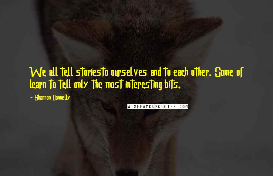 Shannon Donnelly Quotes: We all tell storiesto ourselves and to each other. Some of learn to tell only the most interesting bits.