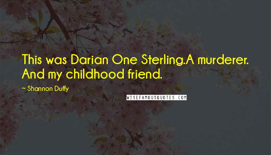 Shannon Duffy Quotes: This was Darian One Sterling.A murderer. And my childhood friend.
