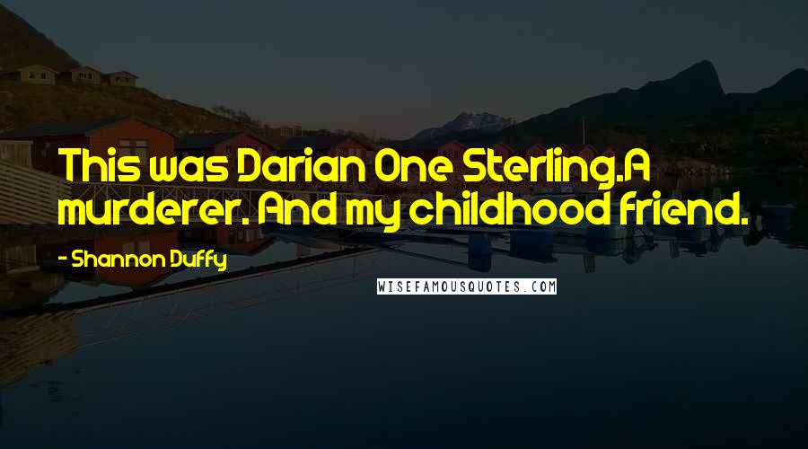 Shannon Duffy Quotes: This was Darian One Sterling.A murderer. And my childhood friend.