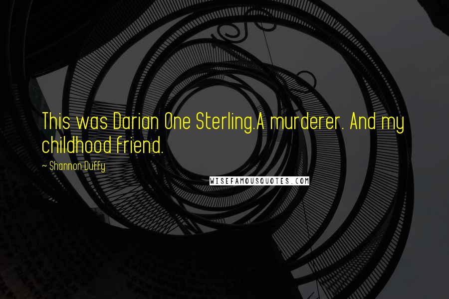 Shannon Duffy Quotes: This was Darian One Sterling.A murderer. And my childhood friend.