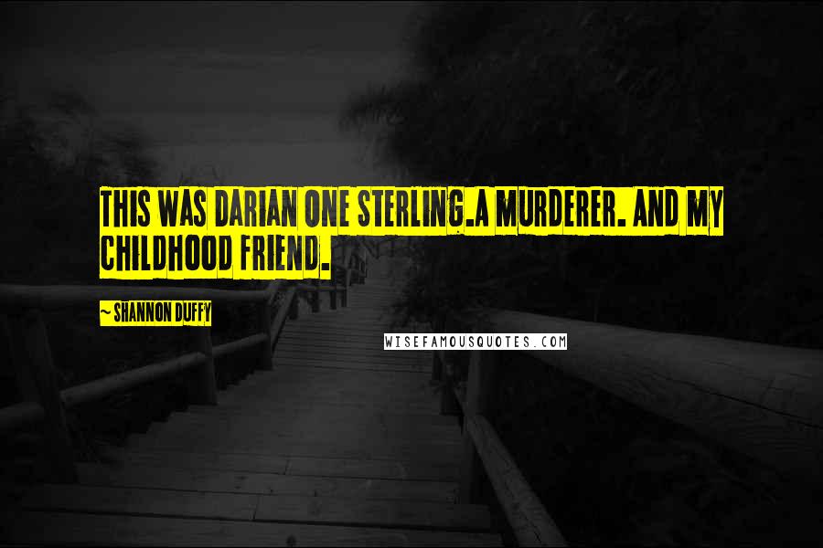 Shannon Duffy Quotes: This was Darian One Sterling.A murderer. And my childhood friend.