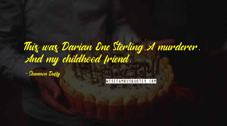 Shannon Duffy Quotes: This was Darian One Sterling.A murderer. And my childhood friend.
