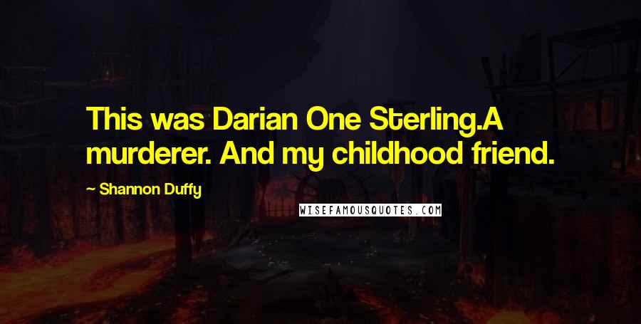 Shannon Duffy Quotes: This was Darian One Sterling.A murderer. And my childhood friend.