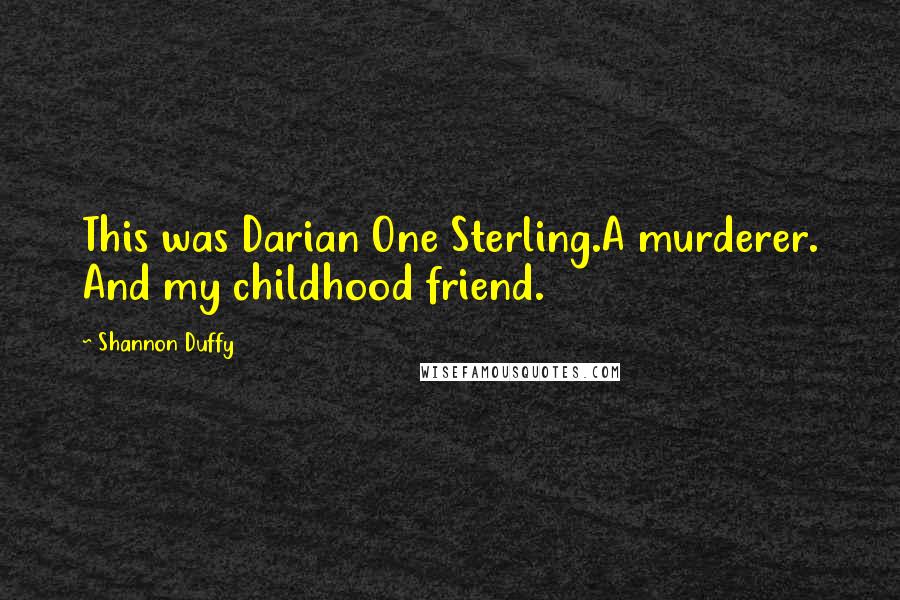 Shannon Duffy Quotes: This was Darian One Sterling.A murderer. And my childhood friend.