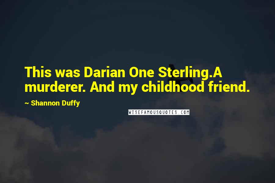 Shannon Duffy Quotes: This was Darian One Sterling.A murderer. And my childhood friend.