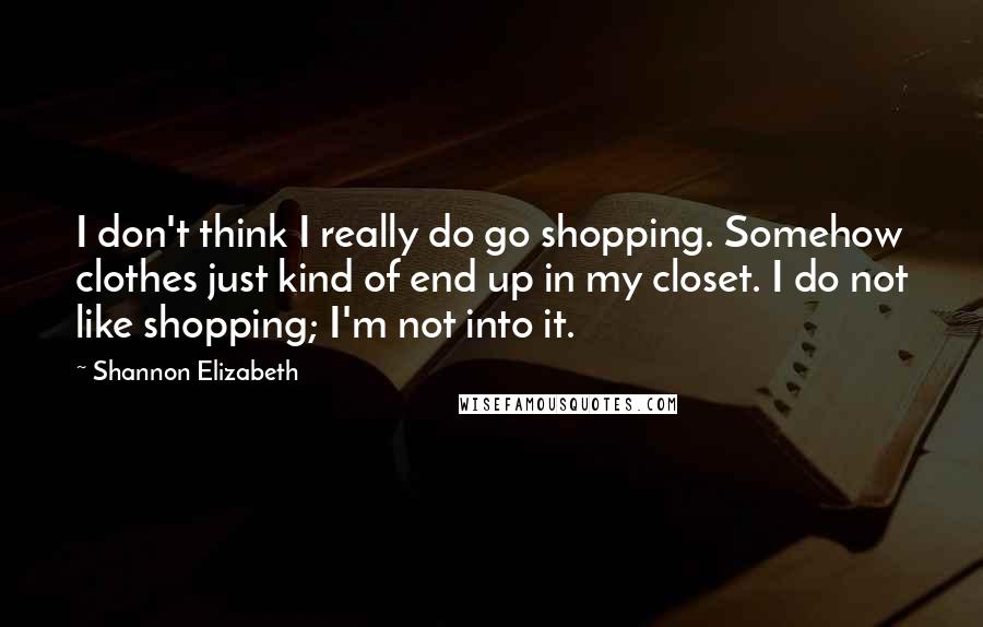 Shannon Elizabeth Quotes: I don't think I really do go shopping. Somehow clothes just kind of end up in my closet. I do not like shopping; I'm not into it.