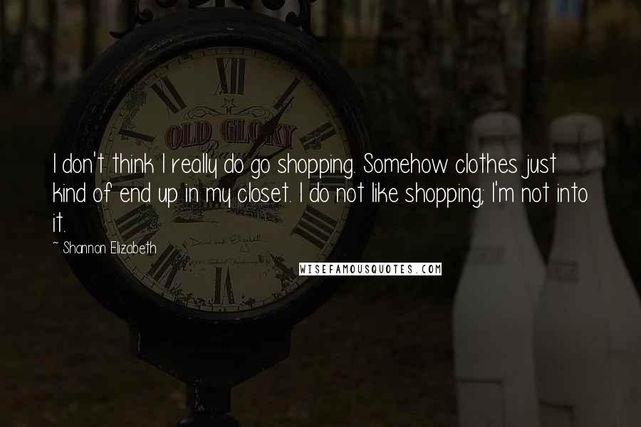 Shannon Elizabeth Quotes: I don't think I really do go shopping. Somehow clothes just kind of end up in my closet. I do not like shopping; I'm not into it.