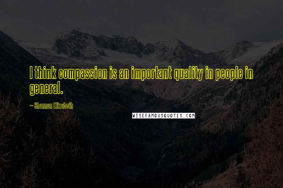 Shannon Elizabeth Quotes: I think compassion is an important quality in people in general.