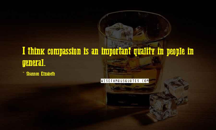 Shannon Elizabeth Quotes: I think compassion is an important quality in people in general.
