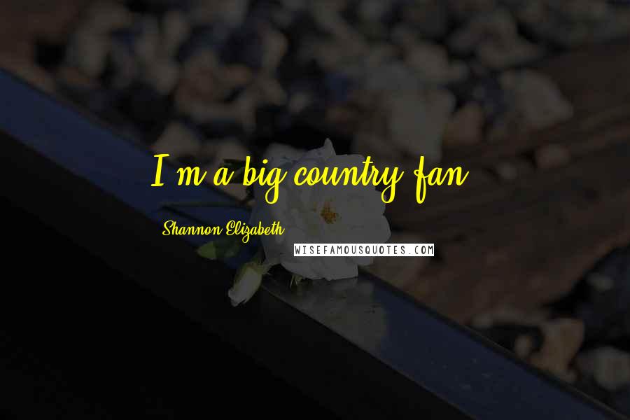 Shannon Elizabeth Quotes: I'm a big country fan.