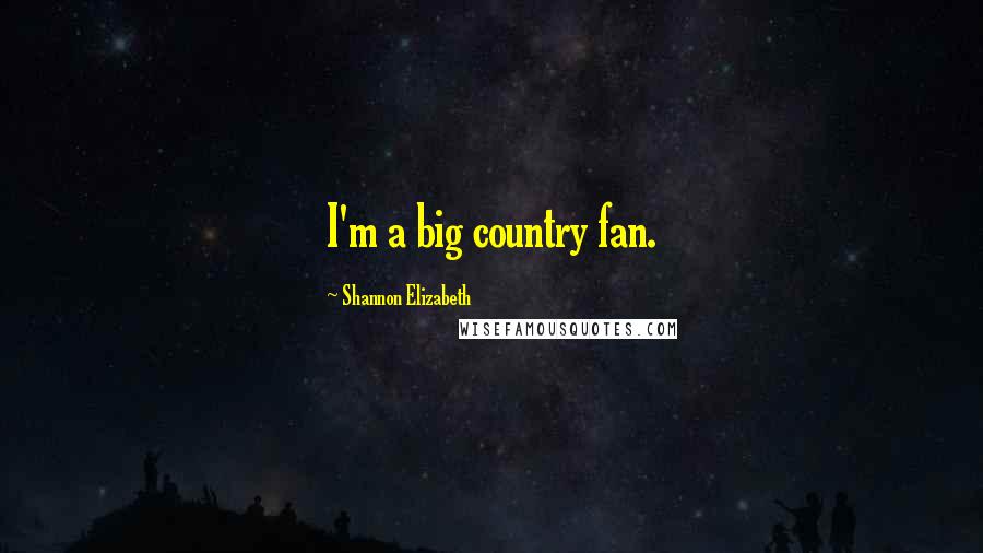Shannon Elizabeth Quotes: I'm a big country fan.