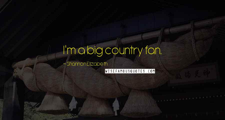 Shannon Elizabeth Quotes: I'm a big country fan.
