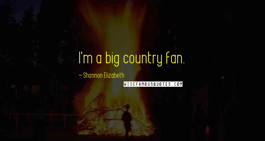 Shannon Elizabeth Quotes: I'm a big country fan.