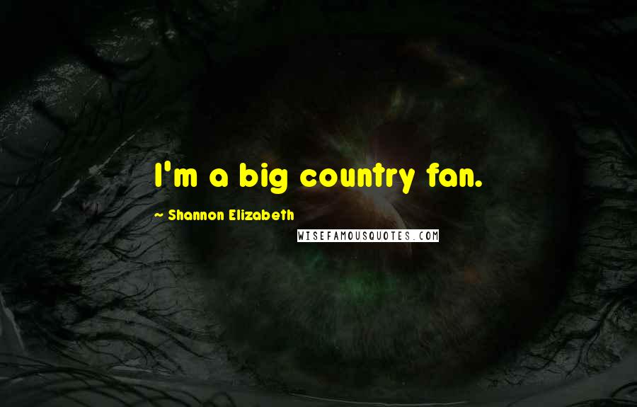 Shannon Elizabeth Quotes: I'm a big country fan.