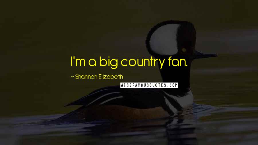 Shannon Elizabeth Quotes: I'm a big country fan.