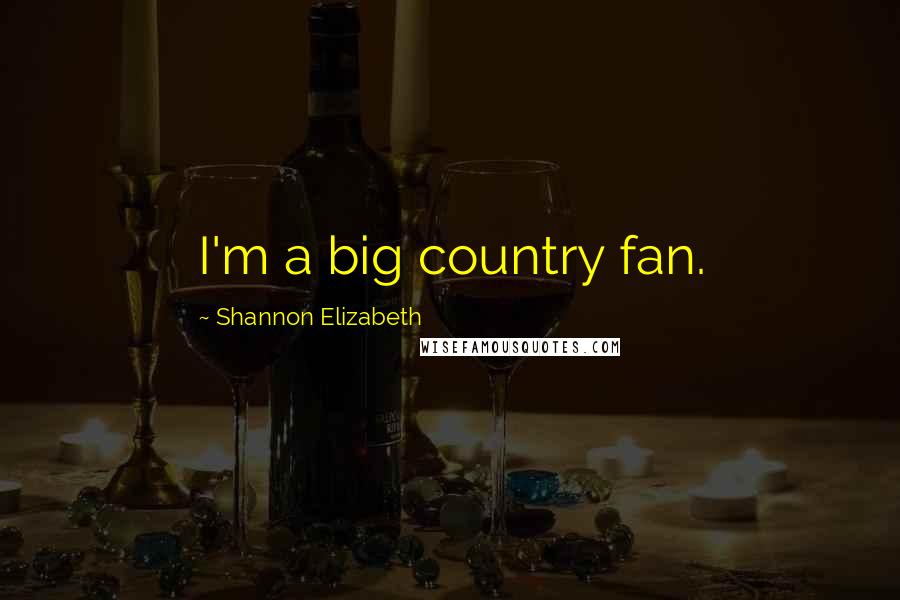 Shannon Elizabeth Quotes: I'm a big country fan.