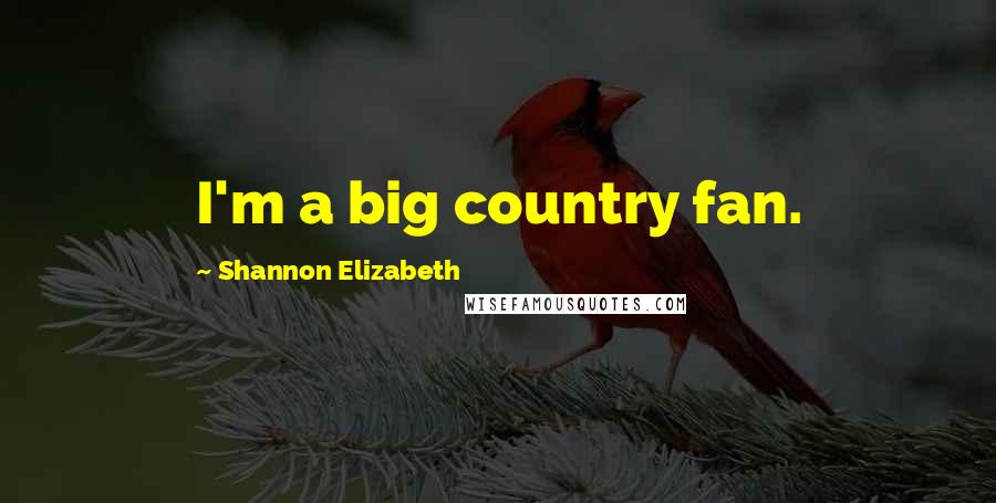 Shannon Elizabeth Quotes: I'm a big country fan.