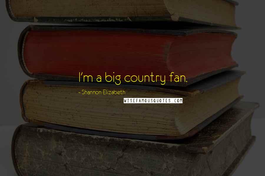 Shannon Elizabeth Quotes: I'm a big country fan.
