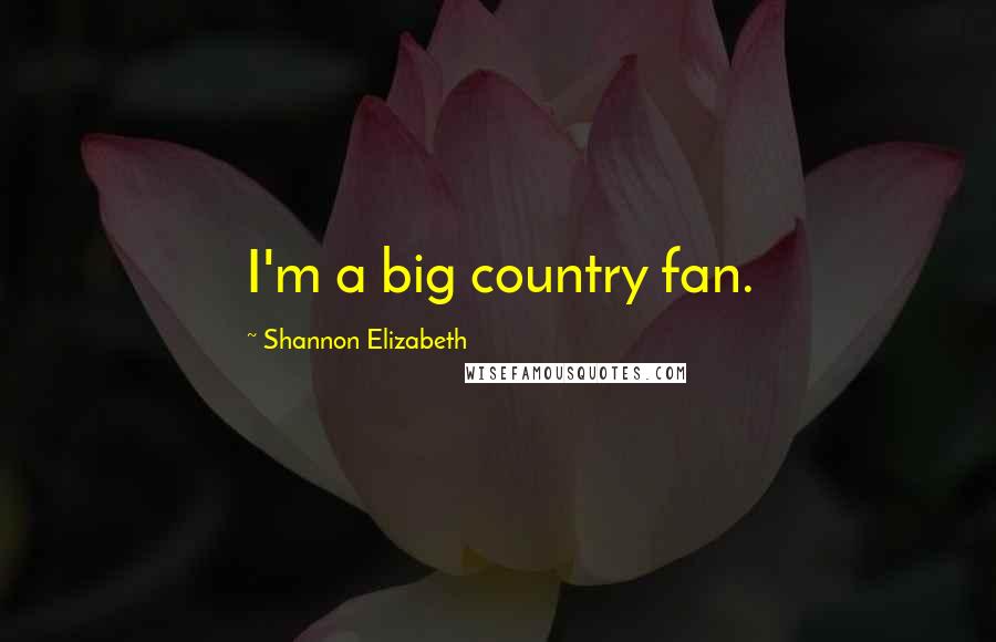 Shannon Elizabeth Quotes: I'm a big country fan.