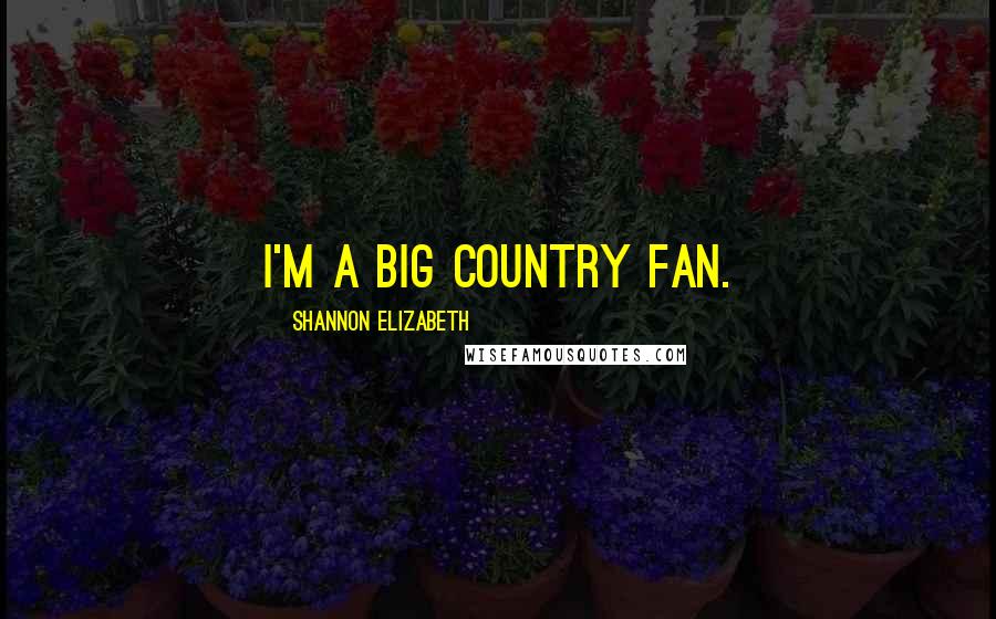Shannon Elizabeth Quotes: I'm a big country fan.