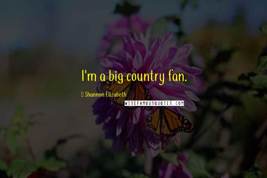 Shannon Elizabeth Quotes: I'm a big country fan.