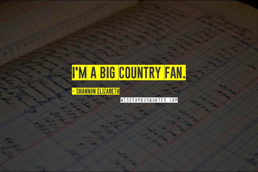 Shannon Elizabeth Quotes: I'm a big country fan.