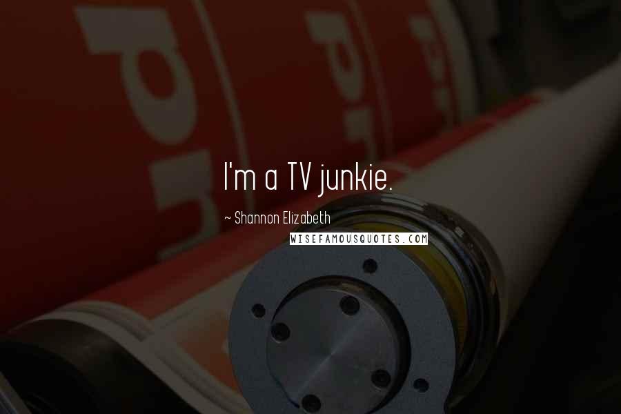 Shannon Elizabeth Quotes: I'm a TV junkie.