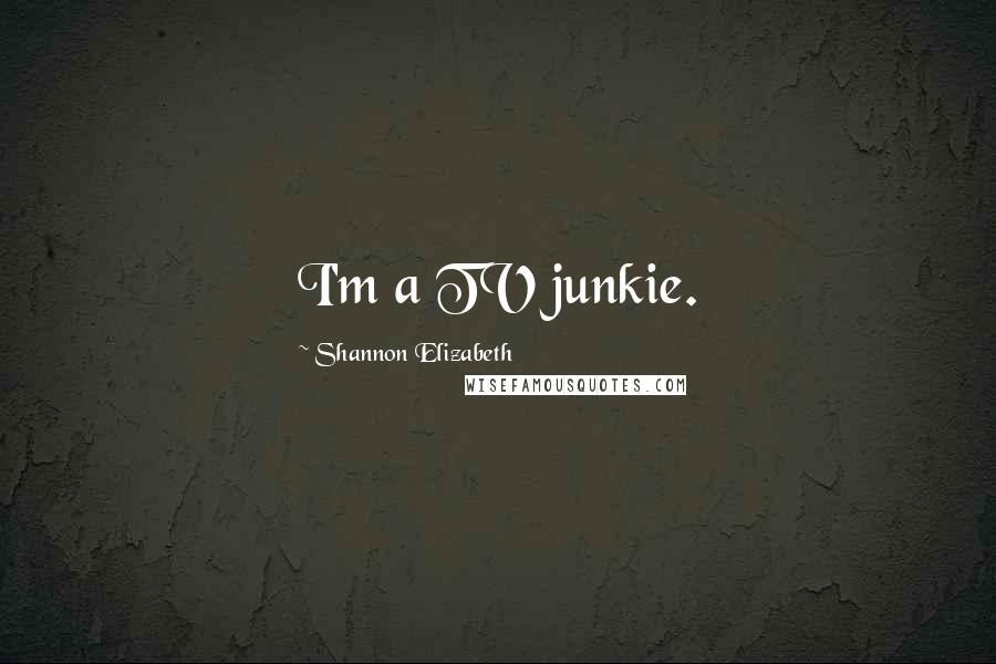 Shannon Elizabeth Quotes: I'm a TV junkie.