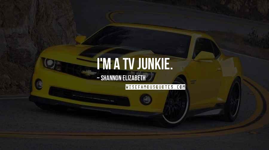 Shannon Elizabeth Quotes: I'm a TV junkie.
