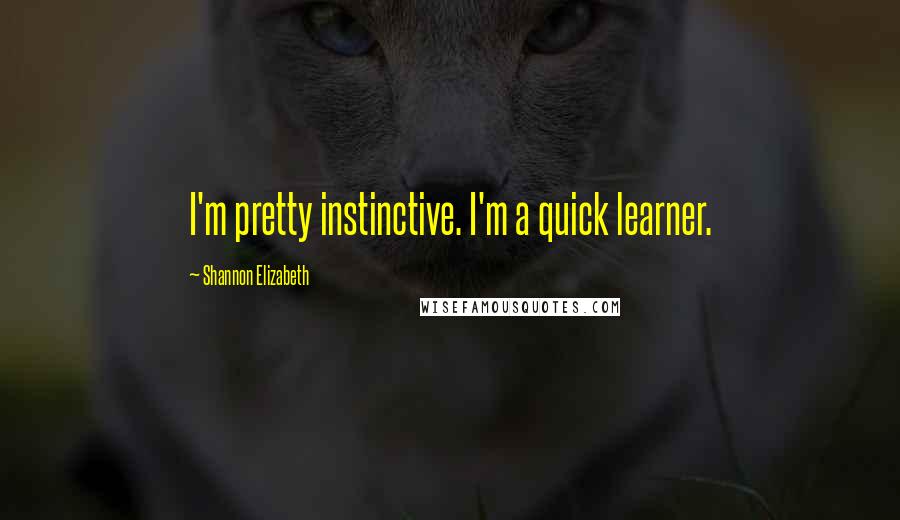 Shannon Elizabeth Quotes: I'm pretty instinctive. I'm a quick learner.