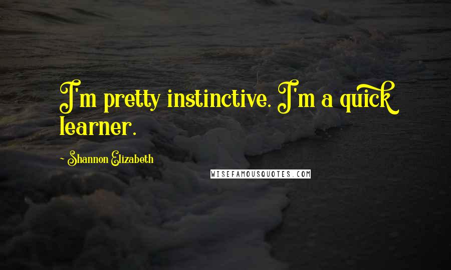 Shannon Elizabeth Quotes: I'm pretty instinctive. I'm a quick learner.