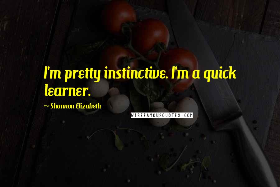 Shannon Elizabeth Quotes: I'm pretty instinctive. I'm a quick learner.