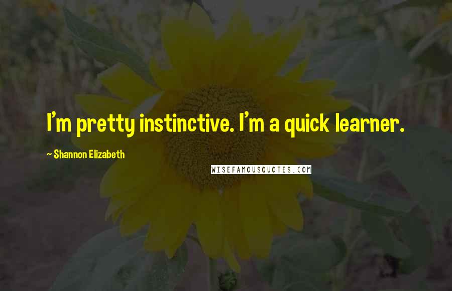 Shannon Elizabeth Quotes: I'm pretty instinctive. I'm a quick learner.