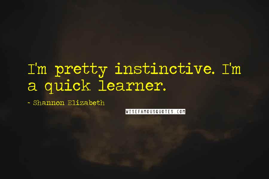 Shannon Elizabeth Quotes: I'm pretty instinctive. I'm a quick learner.
