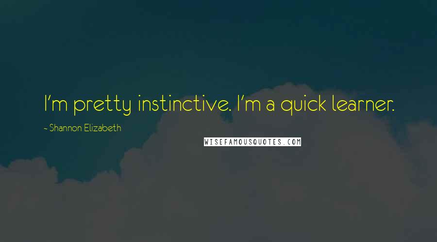 Shannon Elizabeth Quotes: I'm pretty instinctive. I'm a quick learner.